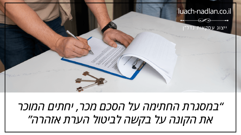 במסגרת החתימה על הסכם מכר, יחתים המוכר את הקונה על בקשה לביטול הערת אזהרה
