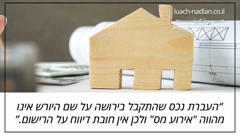 העברת נכס שהתקבל בירושה על שם היורש אינו מהווה "אירוע מס" ולכן אין חובת דיווח על הרישום.
